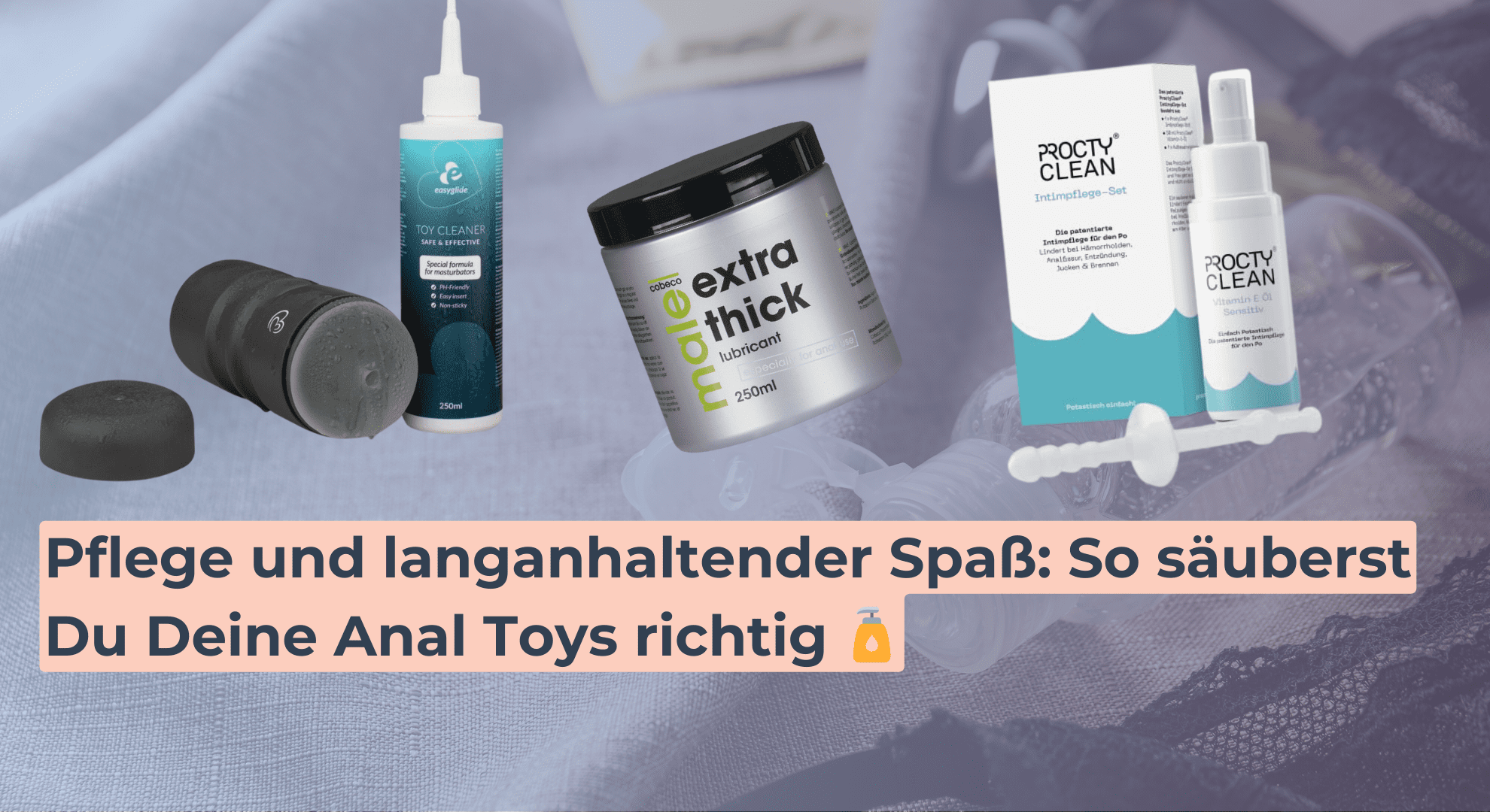 Pflege und langanhaltender Spaß_ So säuberst Du Deine Anal Toys richtig 🧴